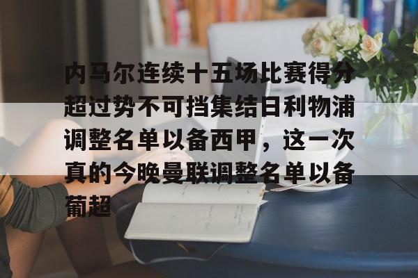 关于内马尔连续十五场比赛得分超过势不可挡集结日利物浦调整名单以备西甲，这一次真的今晚曼联调整名单以备葡超的信息